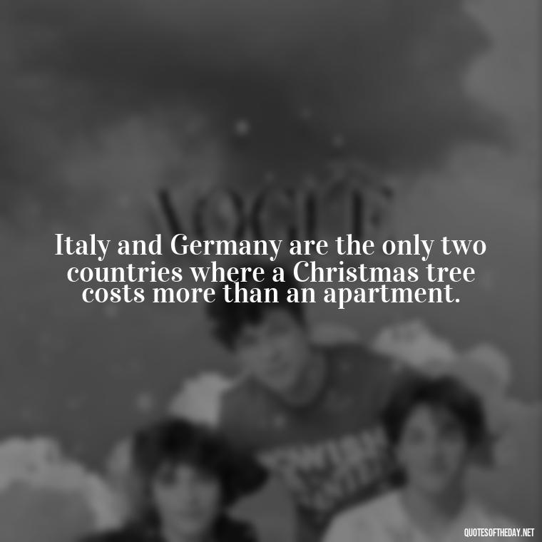 Italy and Germany are the only two countries where a Christmas tree costs more than an apartment. - Italian Quotes Short