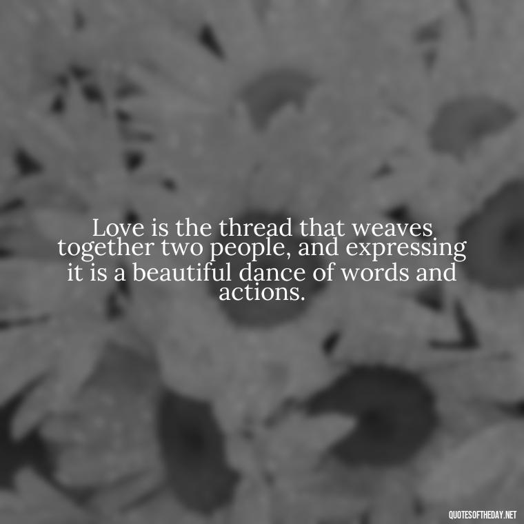 Love is the thread that weaves together two people, and expressing it is a beautiful dance of words and actions. - Express Love Quotes