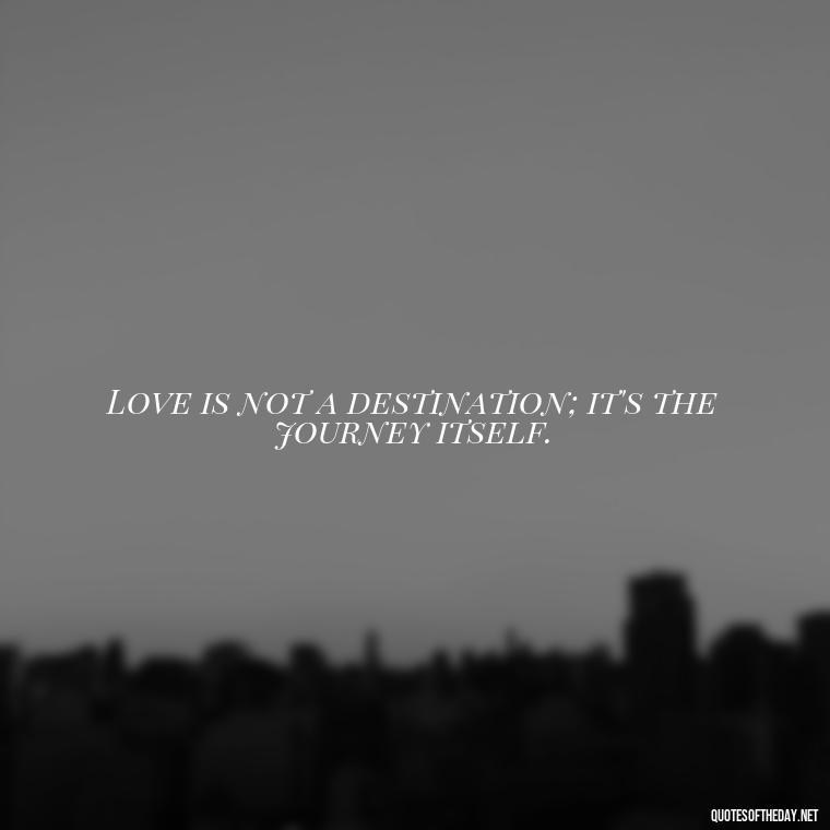 Love is not a destination; it's the journey itself. - Beautiful Quote For Love