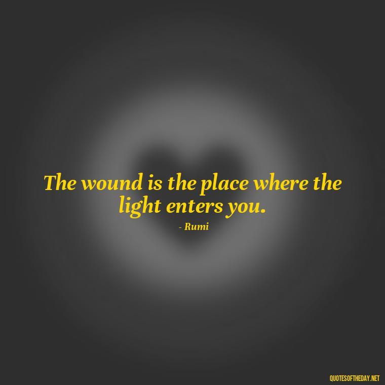 The wound is the place where the light enters you. - Rumi Short Quotes