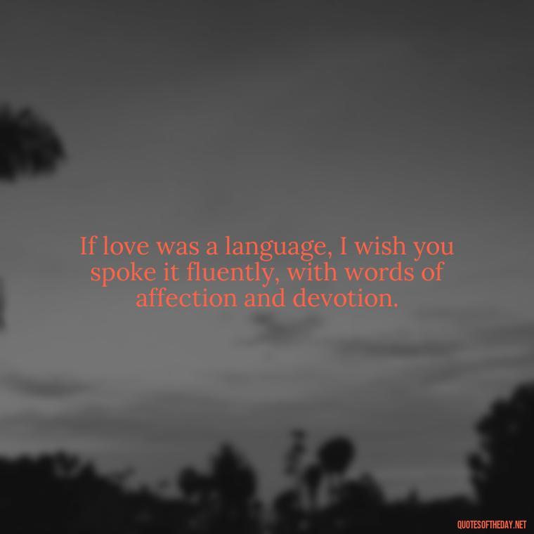 If love was a language, I wish you spoke it fluently, with words of affection and devotion. - I Wished You Loved Me Quotes