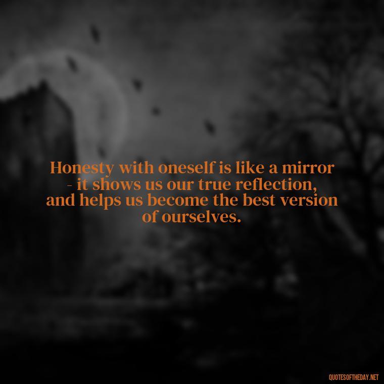 Honesty with oneself is like a mirror - it shows us our true reflection, and helps us become the best version of ourselves. - Love And Honesty Quotes