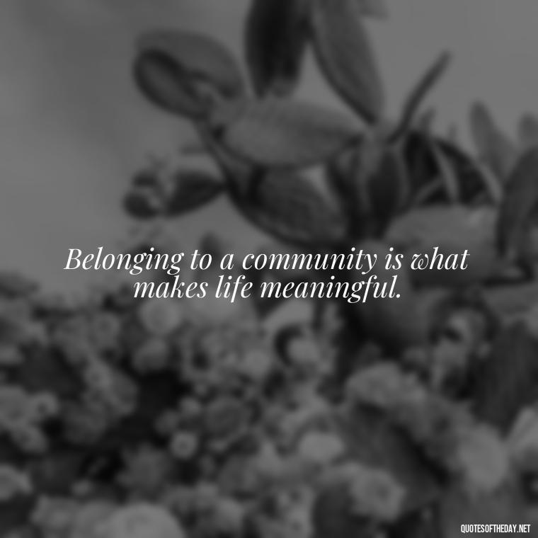 Belonging to a community is what makes life meaningful. - Short Diversity Quotes