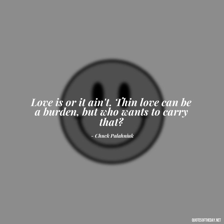 Love is or it ain't. Thin love can be a burden, but who wants to carry that? - Love Them Anyway Quote