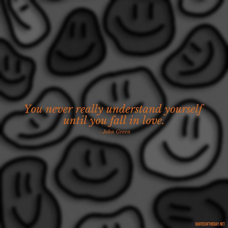 You never really understand yourself until you fall in love. - Quotes About Falling In Love Unexpectedly