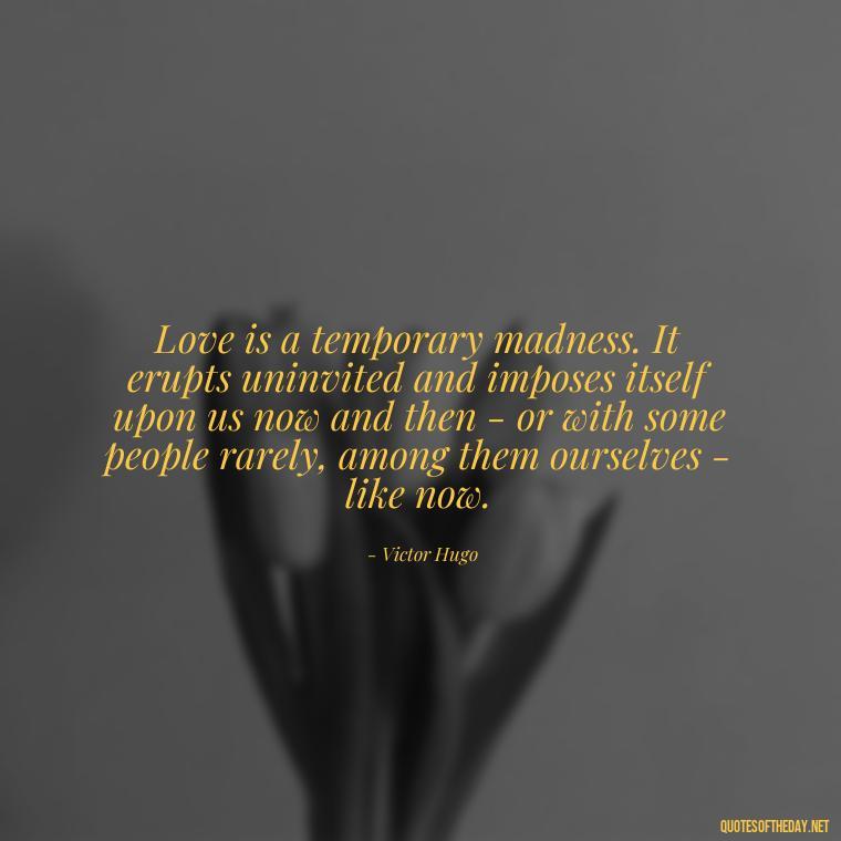 Love is a temporary madness. It erupts uninvited and imposes itself upon us now and then - or with some people rarely, among them ourselves - like now. - Quotes For New Love