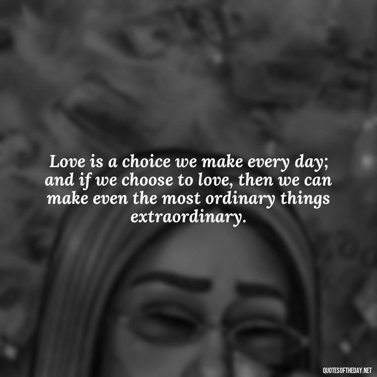 Love is a choice we make every day; and if we choose to love, then we can make even the most ordinary things extraordinary. - Plato Quotes On Love