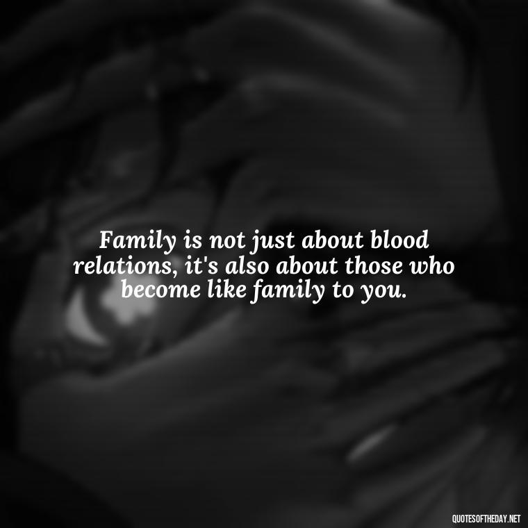 Family is not just about blood relations, it's also about those who become like family to you. - Love Of My Family Quotes