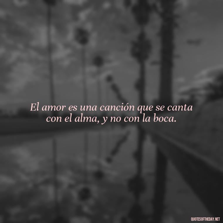 El amor es una canción que se canta con el alma, y no con la boca. - Mexican Love Quotes