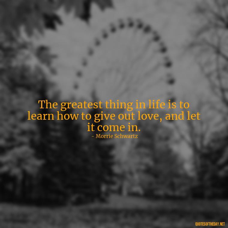 The greatest thing in life is to learn how to give out love, and let it come in. - Meaningful Powerful Deep Short Quotes