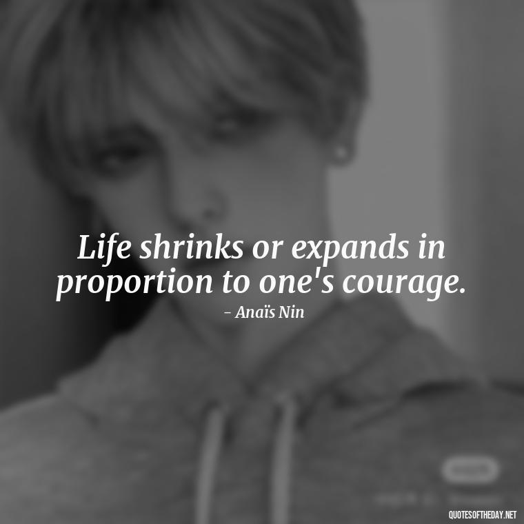 Life shrinks or expands in proportion to one's courage. - Feminist Short Quotes