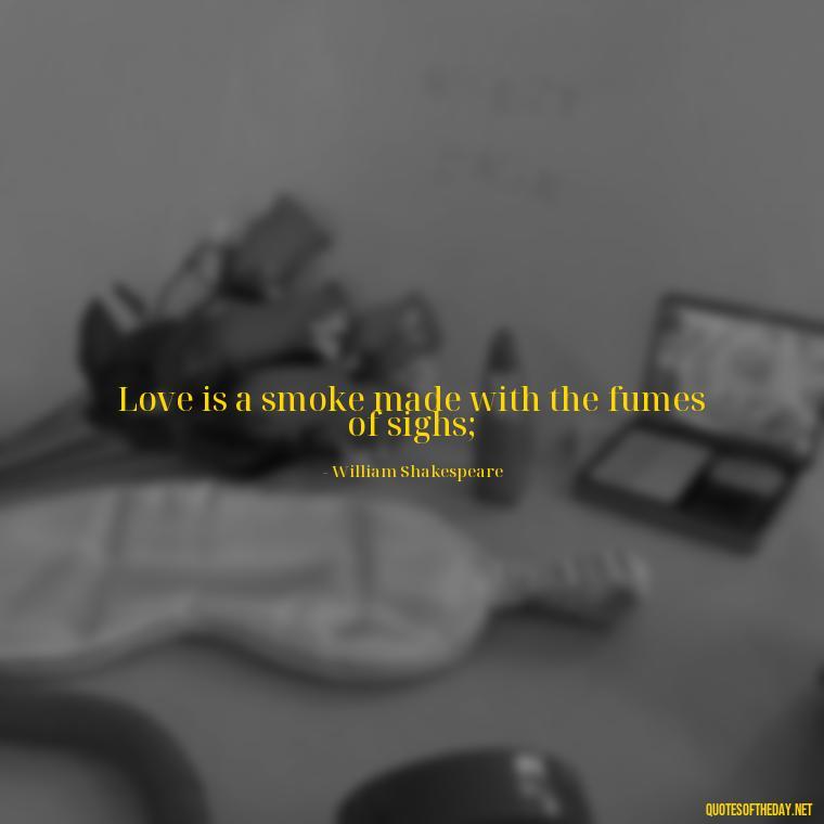 Love is a smoke made with the fumes of sighs; - Love Is Subjective Quotes