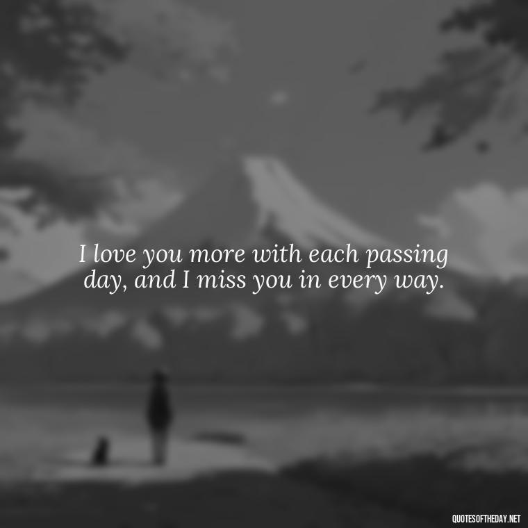 I love you more with each passing day, and I miss you in every way. - I Miss You I Love You Quotes