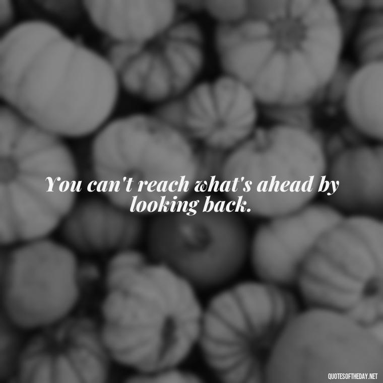 You can't reach what's ahead by looking back. - Short Quotes By Famous Authors And Poets