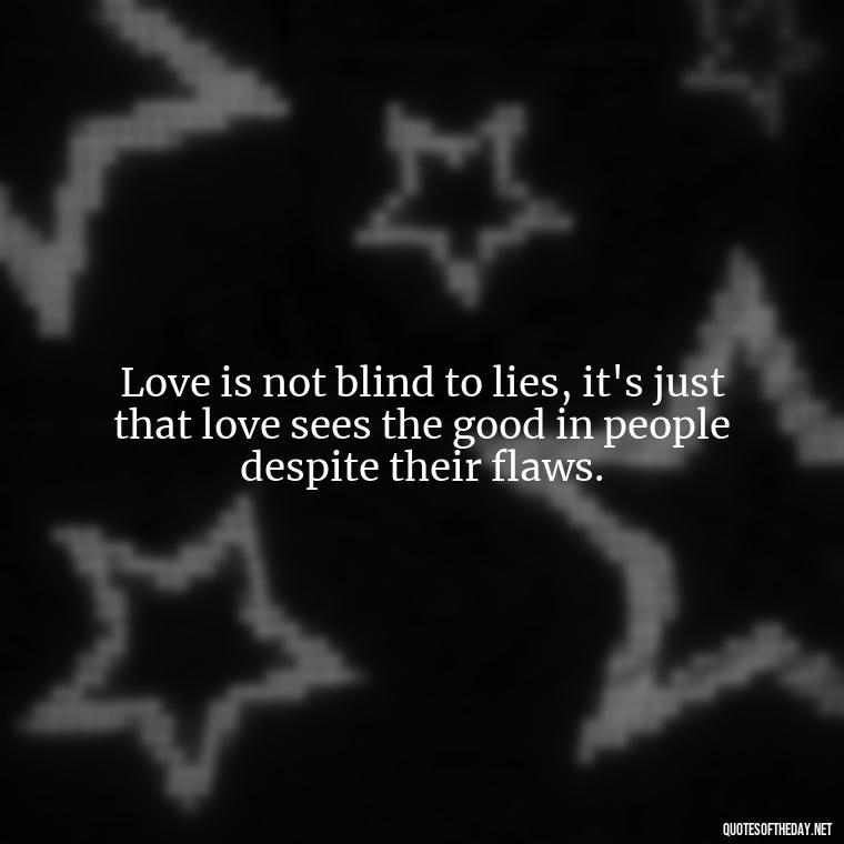 Love is not blind to lies, it's just that love sees the good in people despite their flaws. - Quotes About Lies And Love