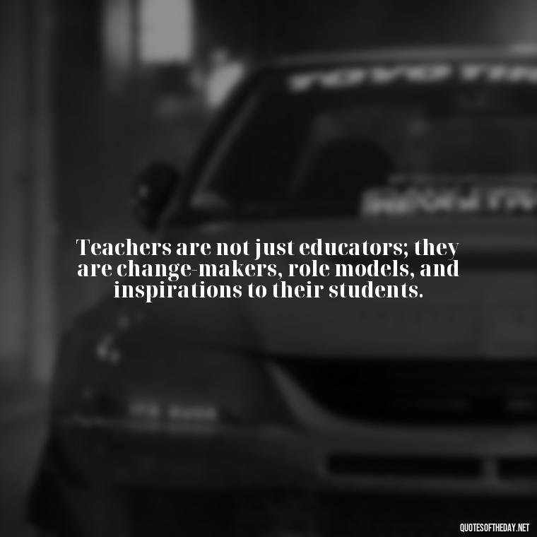 Teachers are not just educators; they are change-makers, role models, and inspirations to their students. - Short Teacher Appreciation Quotes