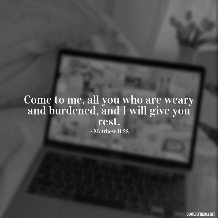 Come to me, all you who are weary and burdened, and I will give you rest. - Short Religious Inspirational Quotes