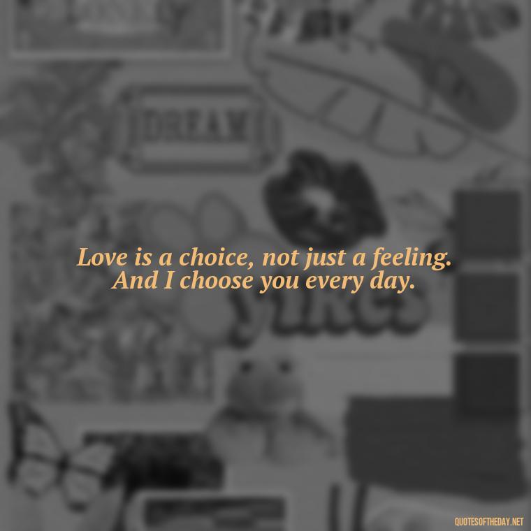 Love is a choice, not just a feeling. And I choose you every day. - Love Quotes From Video Games