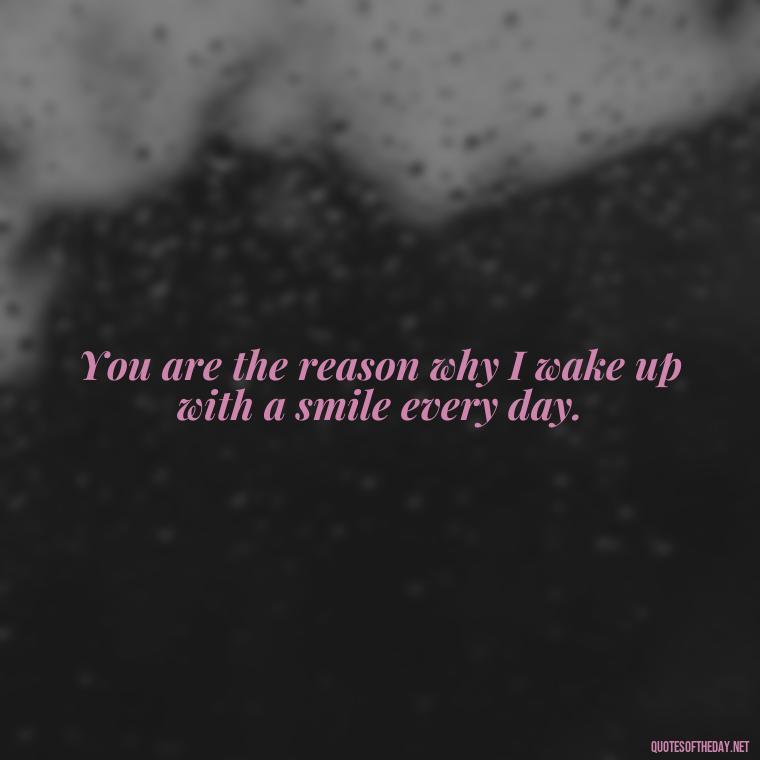 You are the reason why I wake up with a smile every day. - Short Quotes Of Thanks