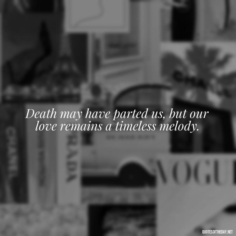 Death may have parted us, but our love remains a timeless melody. - Quotes About Death Of A Lover