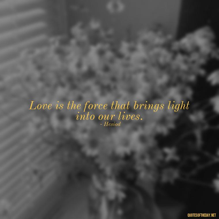 Love is the force that brings light into our lives. - Greek Mythology Quotes On Love