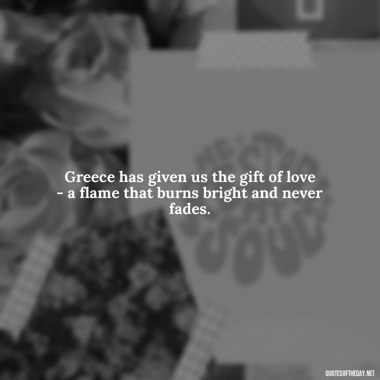 Greece has given us the gift of love - a flame that burns bright and never fades. - Greece Love Quotes