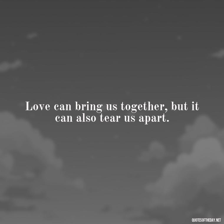 Love can bring us together, but it can also tear us apart. - Outlander Quotes About Love