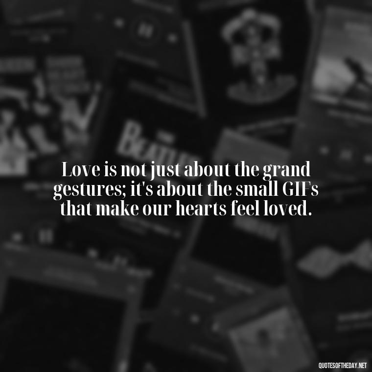 Love is not just about the grand gestures; it's about the small GIFs that make our hearts feel loved. - Gif Love Quotes