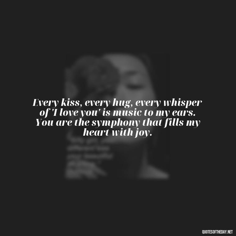 Every kiss, every hug, every whisper of 'I love you' is music to my ears. You are the symphony that fills my heart with joy. - Love Quote For Her To Make Her Happy