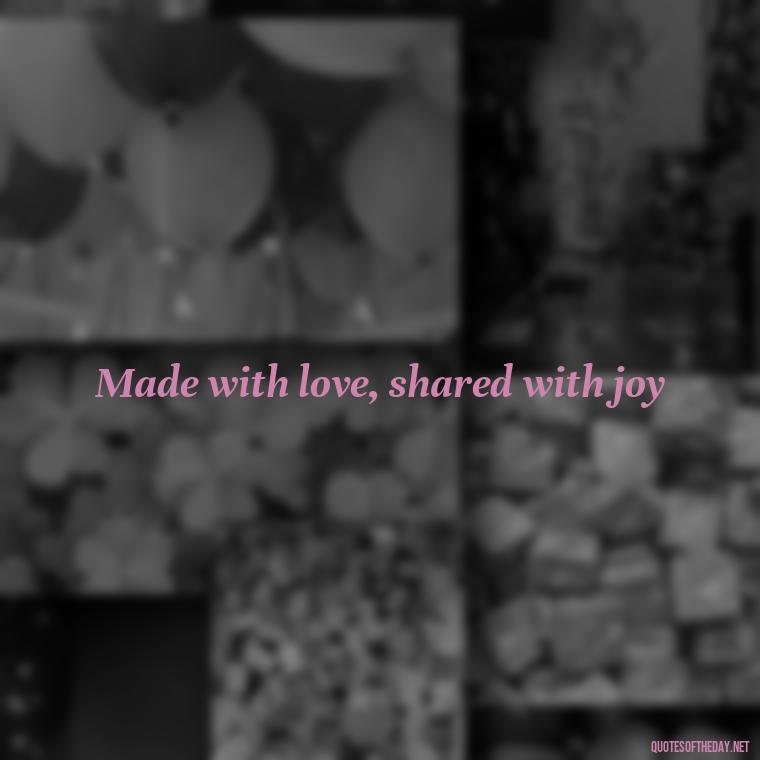 Made with love, shared with joy - Made With Love Quotes