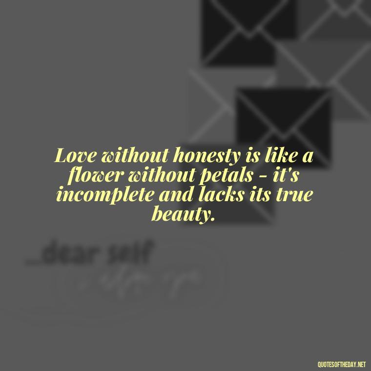 Love without honesty is like a flower without petals - it's incomplete and lacks its true beauty. - Love And Honesty Quotes