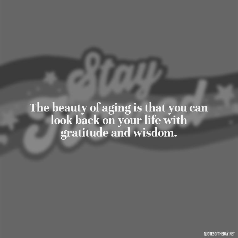 The beauty of aging is that you can look back on your life with gratitude and wisdom. - Senior Quotes Short