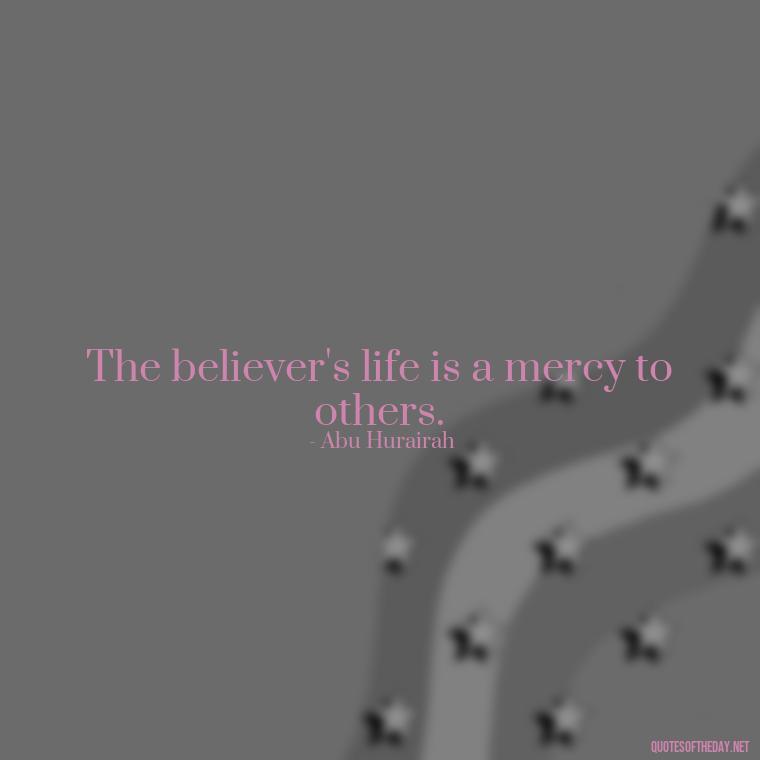 The believer's life is a mercy to others. - Short Muslim Quotes