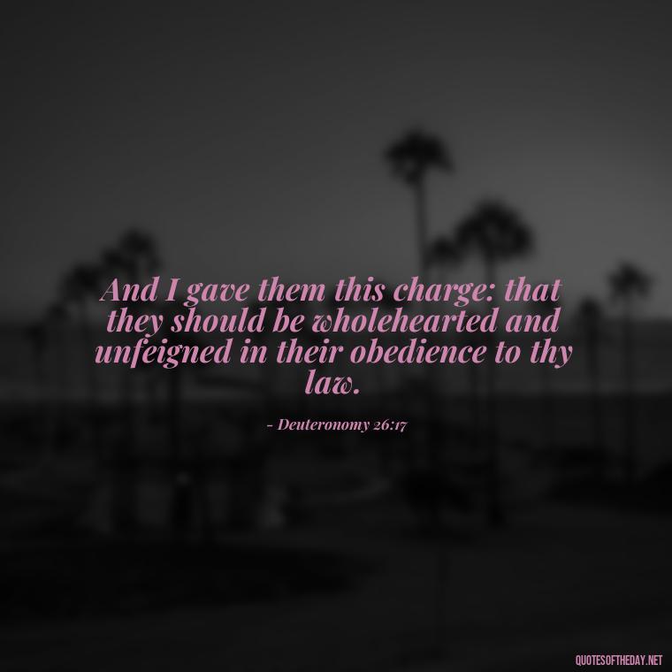 And I gave them this charge: that they should be wholehearted and unfeigned in their obedience to thy law. - Bible Quotes About God'S Love For Us