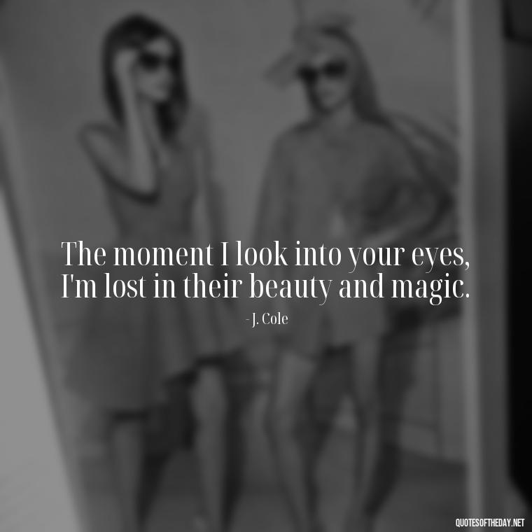 The moment I look into your eyes, I'm lost in their beauty and magic. - J Cole Love Quotes