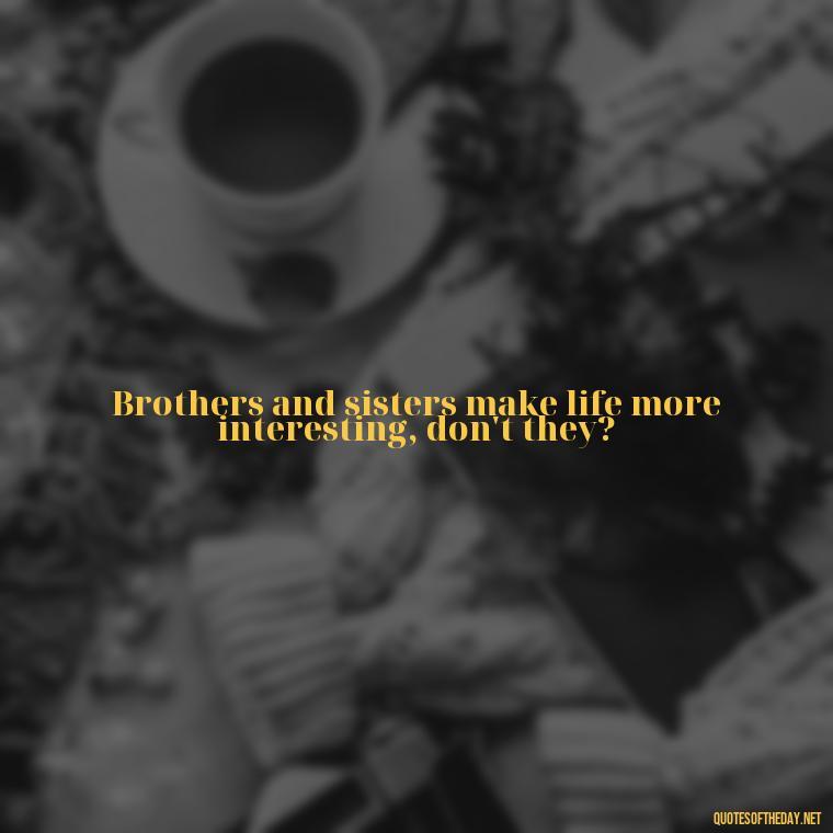 Brothers and sisters make life more interesting, don't they? - Brother And Sister Short Quotes