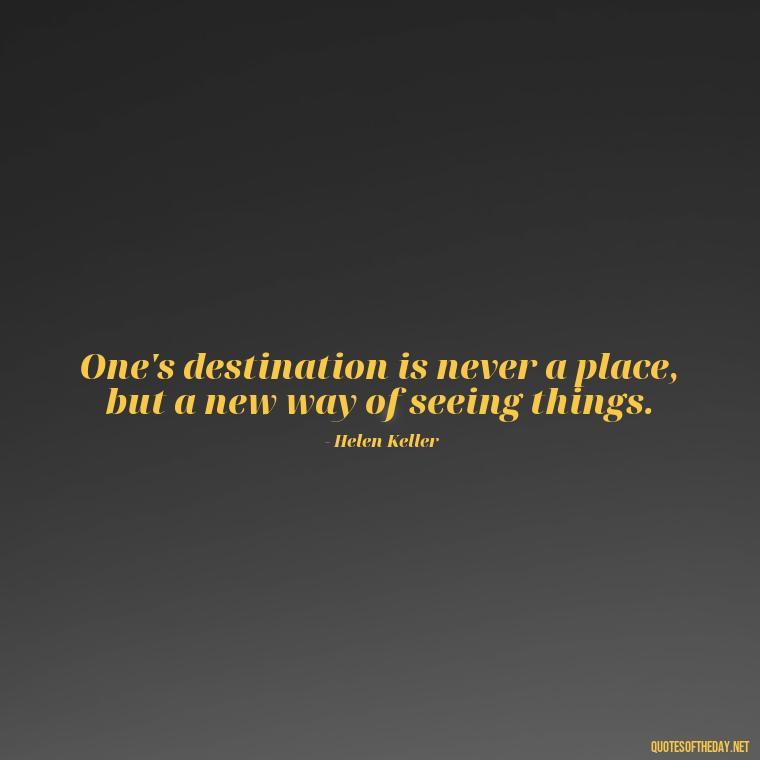 One's destination is never a place, but a new way of seeing things. - Short Quotes For Travel