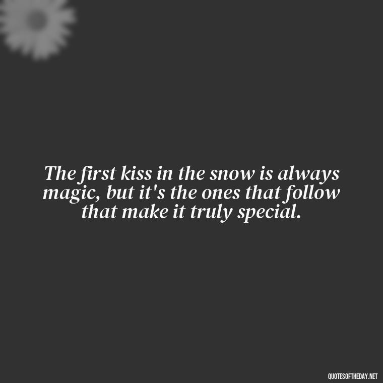 The first kiss in the snow is always magic, but it's the ones that follow that make it truly special. - Love Snow Quotes