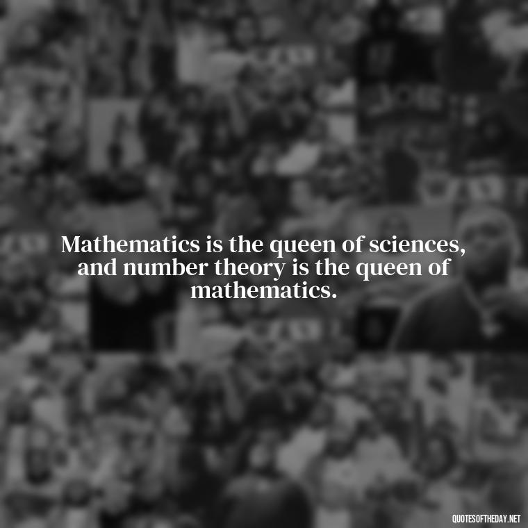 Mathematics is the queen of sciences, and number theory is the queen of mathematics. - Short Math Quotes