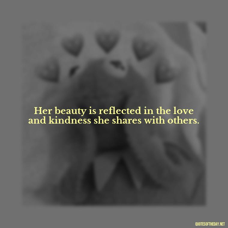 Her beauty is reflected in the love and kindness she shares with others. - Short Beauty Quotes For Her