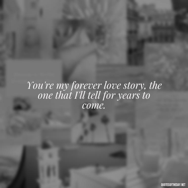 You're my forever love story, the one that I'll tell for years to come. - Crushing Love Quotes