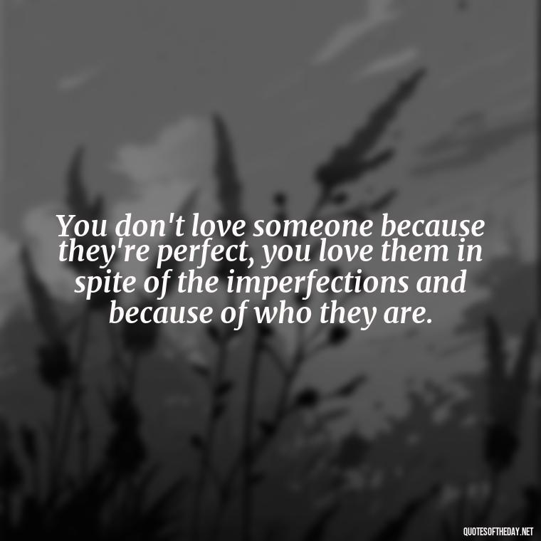 You don't love someone because they're perfect, you love them in spite of the imperfections and because of who they are. - Quotes About Love Crush