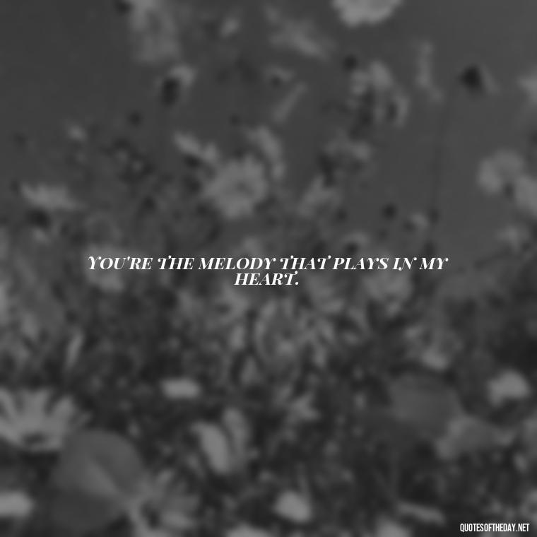 You're the melody that plays in my heart. - Miss U Short Quotes