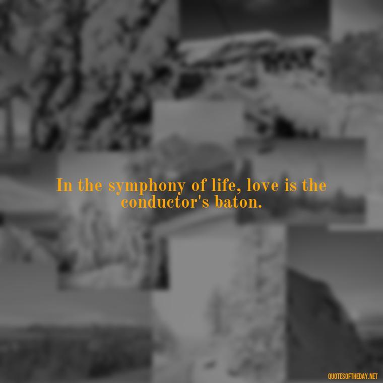 In the symphony of life, love is the conductor's baton. - Love Quotes In Latin