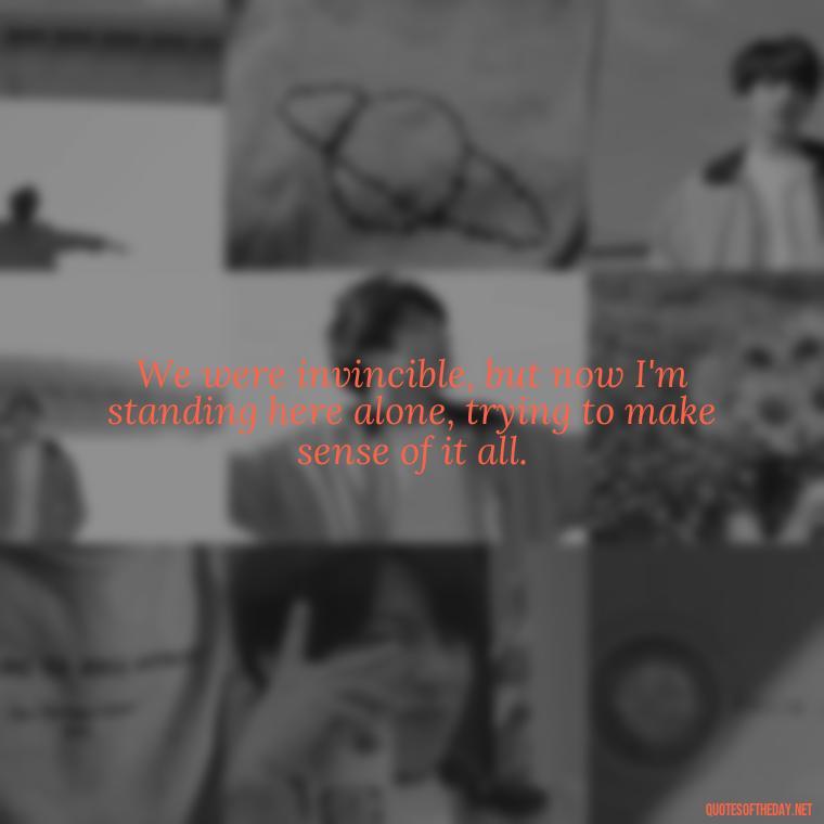 We were invincible, but now I'm standing here alone, trying to make sense of it all. - Short Song Lyrics Taylor Swift Quotes