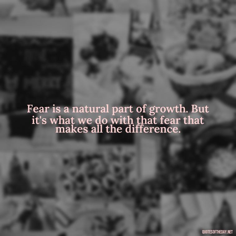 Fear is a natural part of growth. But it's what we do with that fear that makes all the difference. - Fear Quotes Short