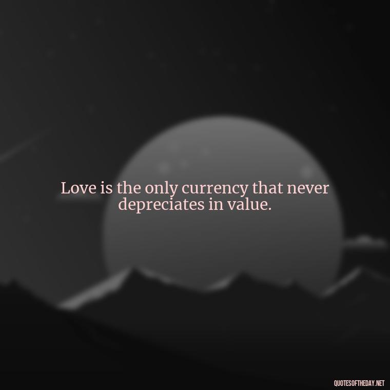 Love is the only currency that never depreciates in value. - Karma Love Quotes