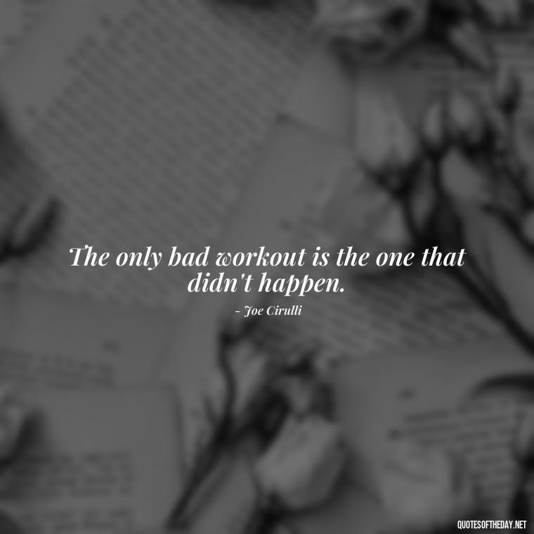 The only bad workout is the one that didn't happen. - Short Inspirational Workout Quotes