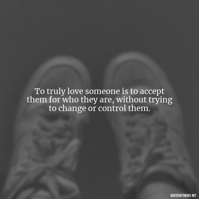 To truly love someone is to accept them for who they are, without trying to change or control them. - Pride Quotes Love