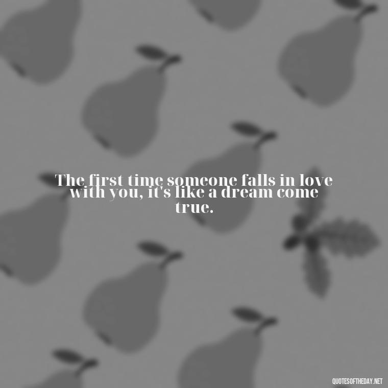 The first time someone falls in love with you, it's like a dream come true. - First Love Quote